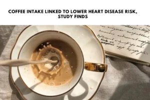 Coffee Intake Linked to Lower Heart Disease Risk, Study Finds