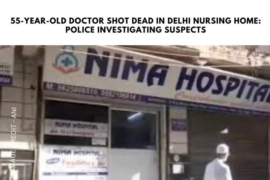 55-Year-Old Doctor Shot Dead in Delhi Nursing Home: Police Investigating Suspects