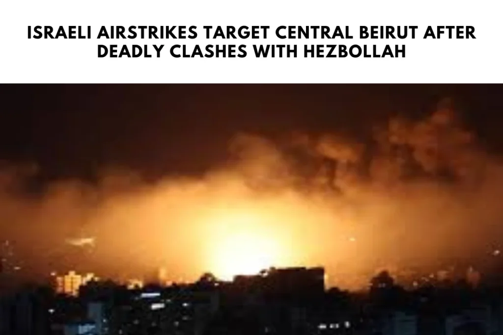 Israeli Airstrikes Target Central Beirut After Deadly Clashes with Hezbollah