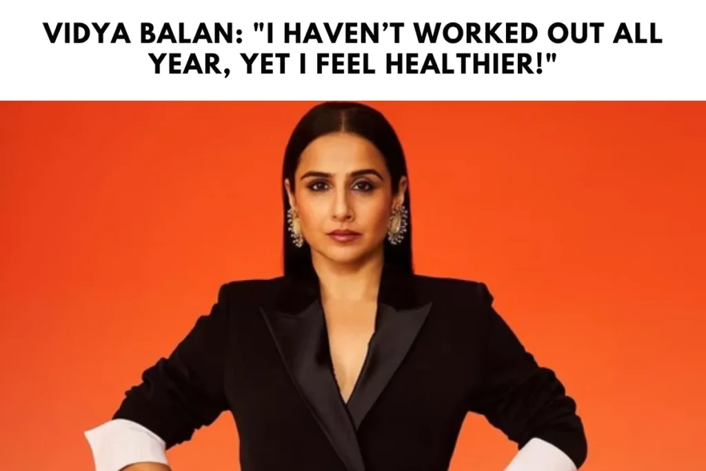 Vidya Balan: "I Haven’t Worked Out All Year, Yet I Feel Healthier!"