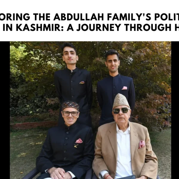 Exploring the Abdullah Family's Political Legacy in Kashmir: A Journey Through History