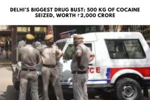 Delhi’s Biggest Drug Bust: 500 kg of Cocaine Seized, Worth ₹2,000 Crore