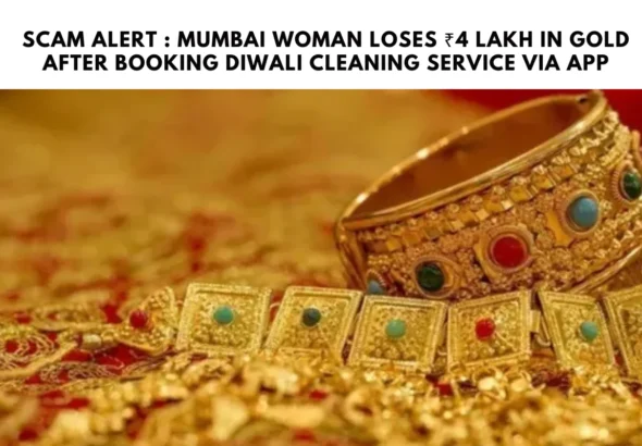 Scam Alert : Mumbai Woman Loses ₹4 Lakh in Gold After Booking Diwali Cleaning Service via App