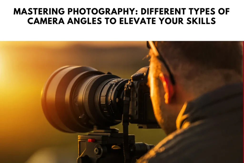 Mastering Photography: Different Types of Camera Angles to Elevate Your Skills