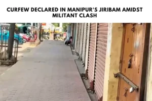 Curfew Declared in Manipur's Jiribam Amidst Militant Clash