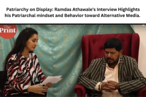 Patriarchy on Display: Ramdas Athawale's Interview Highlights his Patriarchal mindset and Behavior toward Alternative Media.