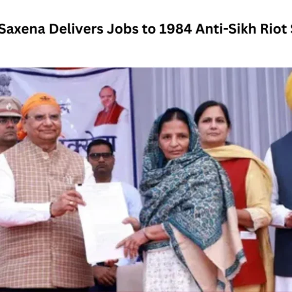 Delhi LG Saxena Delivers Jobs to 1984 Anti-Sikh Riot Survivors