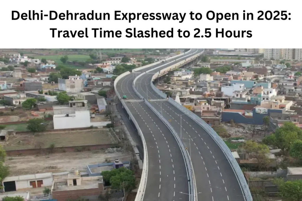 Delhi-Dehradun Expressway to Open in 2025: Travel Time Slashed to 2.5 Hours