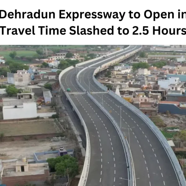 Delhi-Dehradun Expressway to Open in 2025: Travel Time Slashed to 2.5 Hours