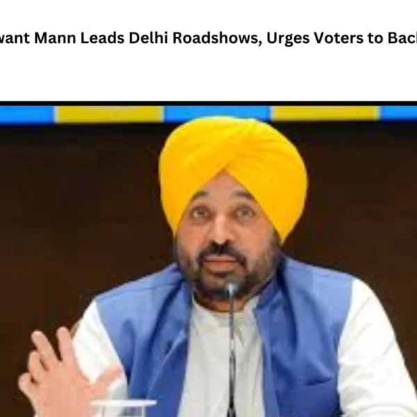 Bhagwant Mann Leads Delhi Roadshows, Urges Voters to Back AAP