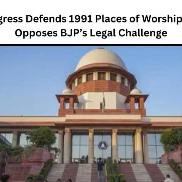 Congress Defends 1991 Places of Worship Act, Opposes BJP’s Legal Challenge