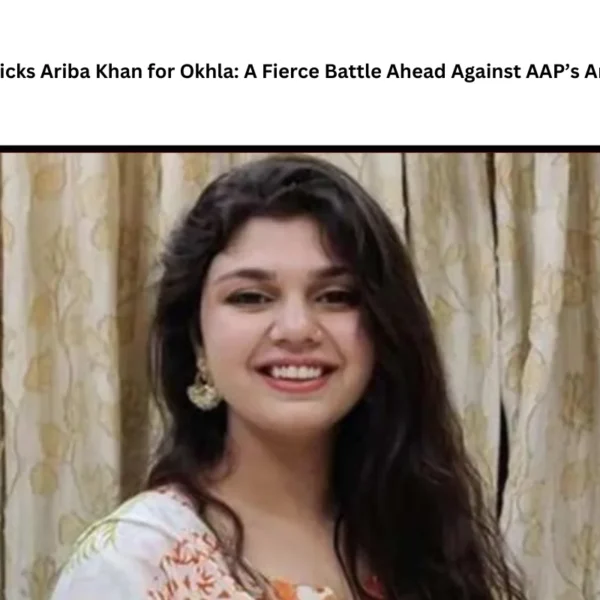 Congress Picks Ariba Khan for Okhla: A Fierce Battle Ahead Against AAP’s Amanatullah