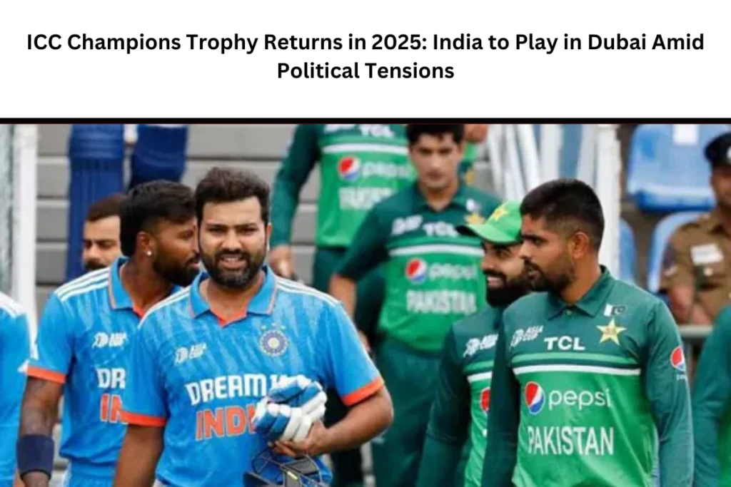 ICC Champions Trophy Returns in 2025 India to Play in Dubai Amid