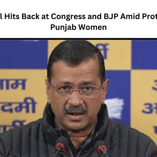 Kejriwal Hits Back at Congress and BJP Amid Protests by Punjab Women