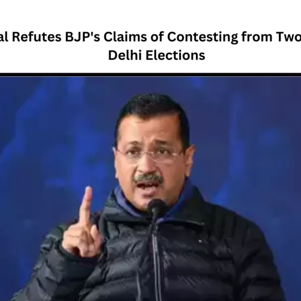 Kejriwal Refutes BJP’s Claims of Contesting from Two Seats in Delhi Elections