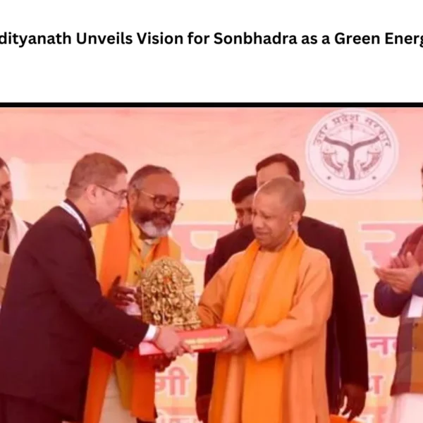 Yogi Adityanath Unveils Vision for Sonbhadra as a Green Energy Hub