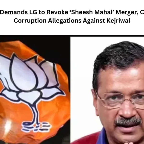 BJP Demands LG to Revoke ‘Sheesh Mahal’ Merger, Citing Corruption Allegations Against Kejriwal