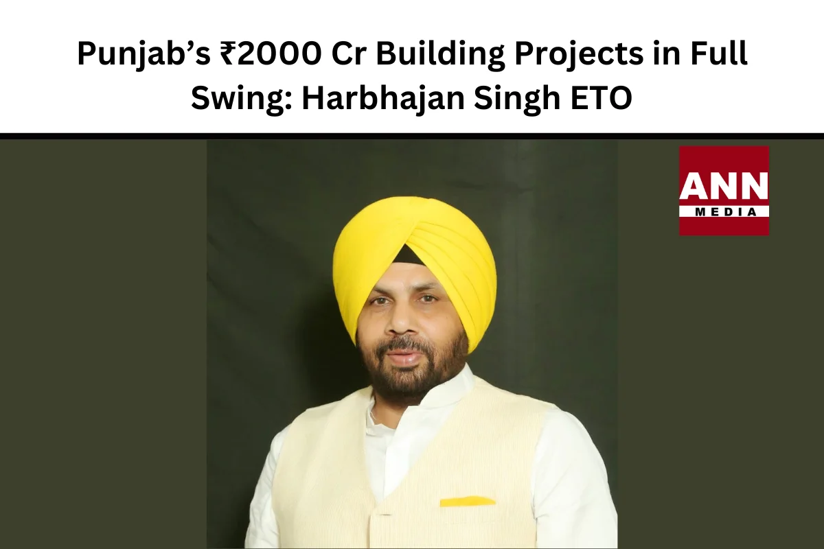 Punjab’s ₹2000 Cr Building Projects in Full Swing: Harbhajan Singh ETO